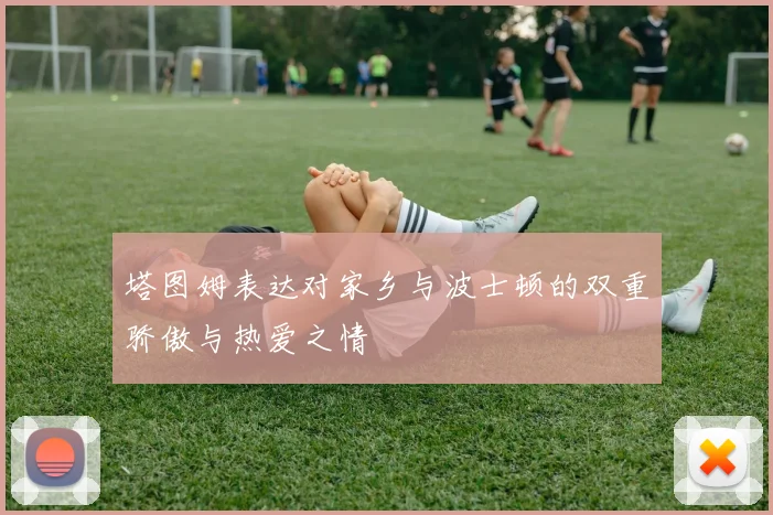 塔图姆表达对家乡与波士顿的双重骄傲与热爱之情