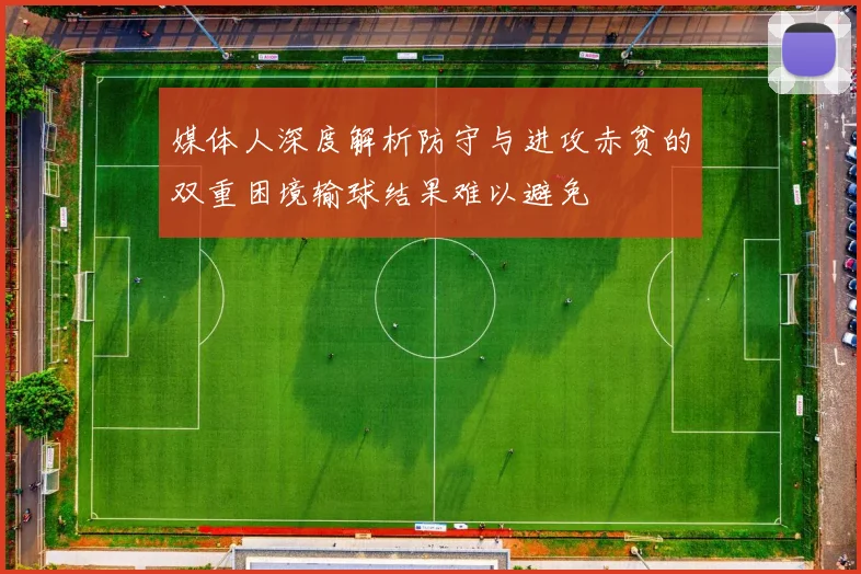 媒体人深度解析防守与进攻赤贫的双重困境输球结果难以避免