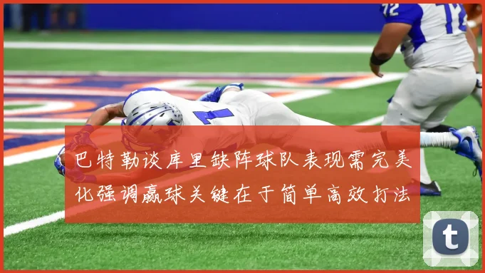 巴特勒谈库里缺阵球队表现需完美化强调赢球关键在于简单高效打法