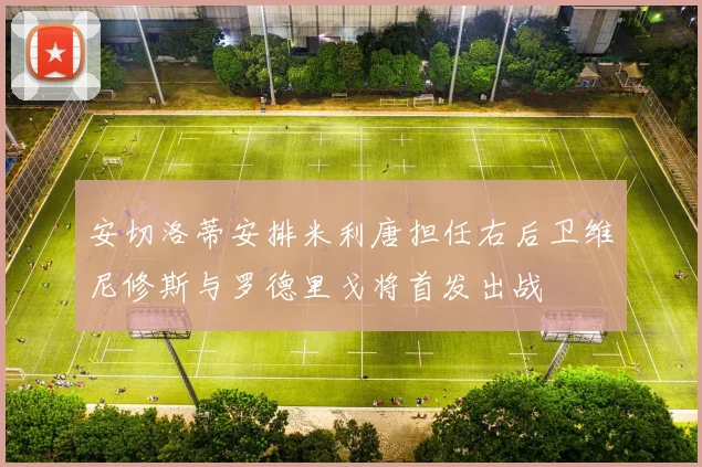安切洛蒂安排米利唐担任右后卫维尼修斯与罗德里戈将首发出战