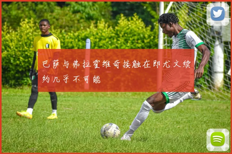 巴萨与弗拉霍维奇接触在即尤文续约几乎不可能