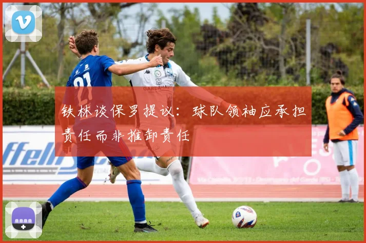 铁林谈保罗提议：球队领袖应承担责任而非推卸责任