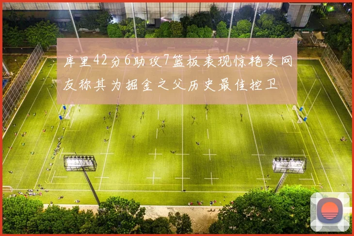 库里42分6助攻7篮板表现惊艳美网友称其为掘金之父历史最佳控卫